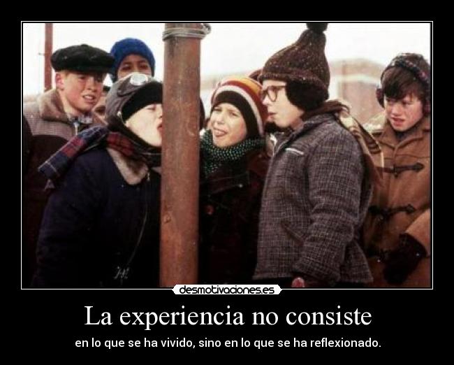 La experiencia no consiste - en lo que se ha vivido, sino en lo que se ha reflexionado.
