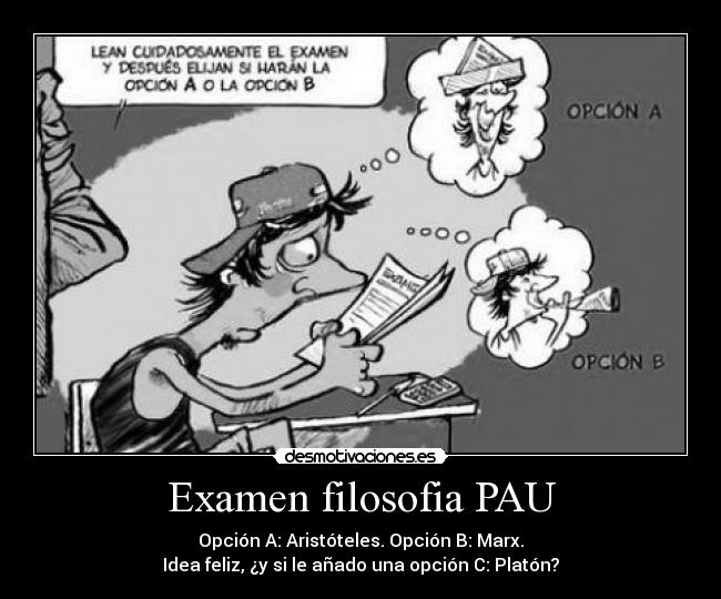 Examen filosofia PAU - Opción A: Aristóteles. Opción B: Marx.
Idea feliz, ¿y si le añado una opción C: Platón?