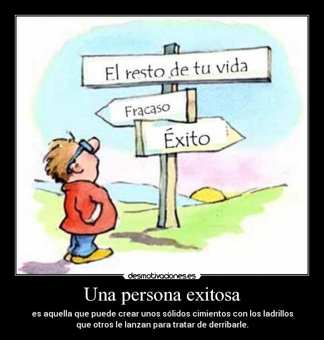 Una persona exitosa - es aquella que puede crear unos sólidos cimientos con los ladrillos
que otros le lanzan para tratar de derribarle.