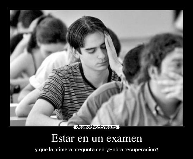 Estar en un examen - y que la primera pregunta sea: ¿Habrá recuperación?