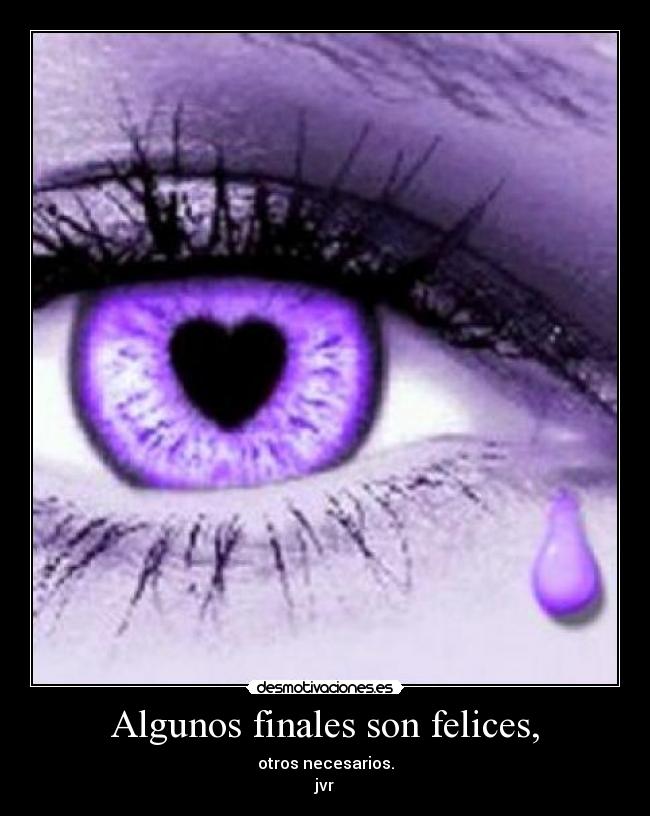 Algunos finales son felices, - otros necesarios.
jvr