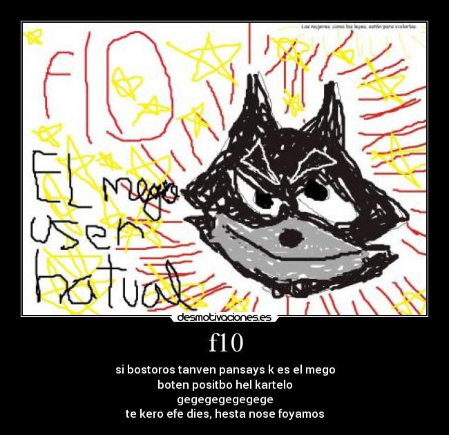 f10 - si bostoros tanven pansays k es el mego
boten positbo hel kartelo
gegegegegegege
te kero efe dies, hesta nose foyamos