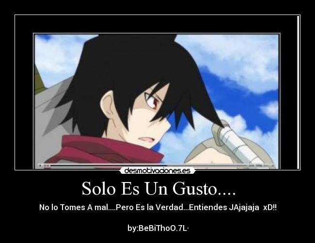 Solo Es Un Gusto.... - No lo Tomes A mal....Pero Es la Verdad...Entiendes JAjajaja xD!!
by:BeBiThoO.7L·