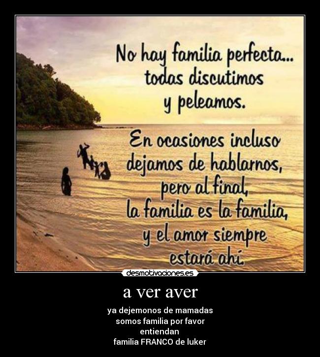 a ver aver - ya dejemonos de mamadas
somos familia por favor
entiendan
familia FRANCO de luker