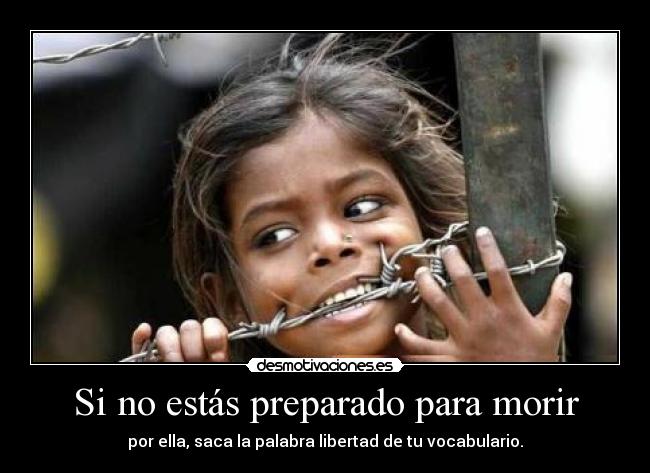 Si no estás preparado para morir - por ella, saca la palabra libertad de tu vocabulario.