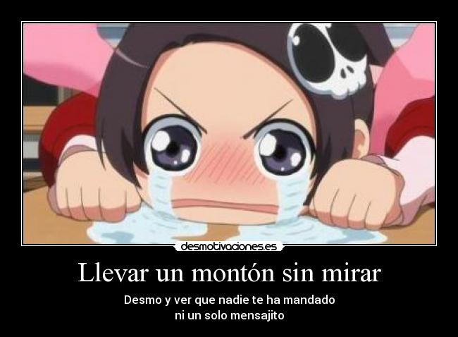 Llevar un montón sin mirar - Desmo y ver que nadie te ha mandado
ni un solo mensajito