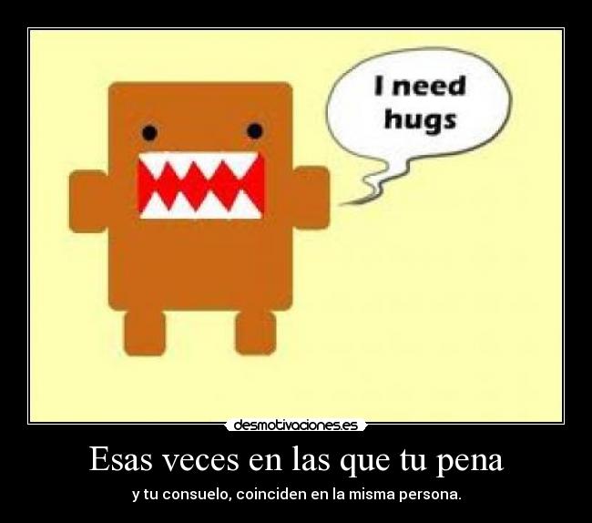 Esas veces en las que tu pena - y tu consuelo, coinciden en la misma persona.