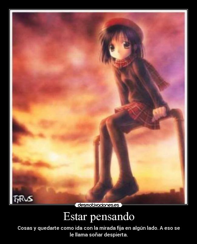 Estar pensando - Cosas y quedarte como ida con la mirada fija en algún lado. A eso se
le llama soñar despierta.