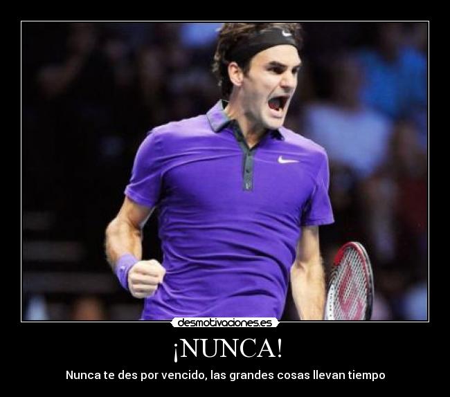 ¡NUNCA! - Nunca te des por vencido, las grandes cosas llevan tiempo