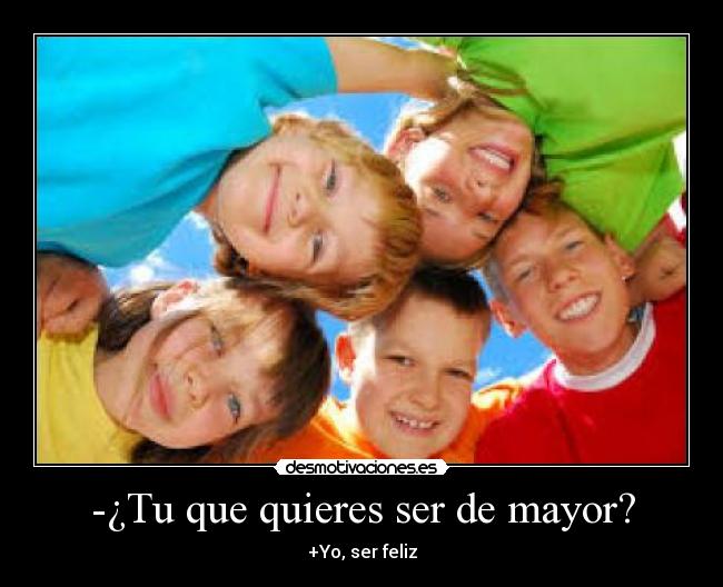 -¿Tu que quieres ser de mayor? - +Yo, ser feliz
