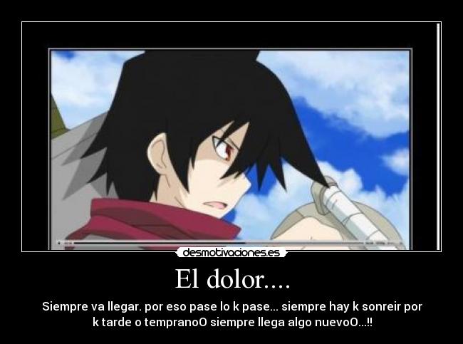 El dolor.... - Siempre va llegar. por eso pase lo k pase... siempre hay k sonreir por
k tarde o tempranoO siempre llega algo nuevoO...!!