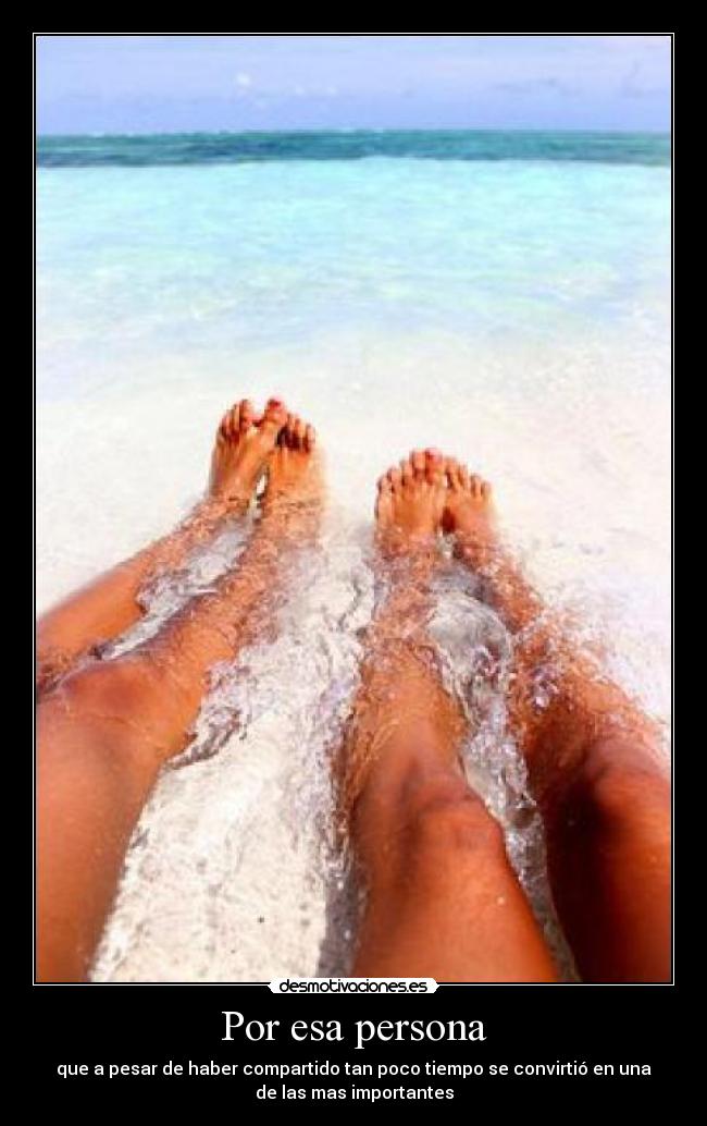 Por esa persona - que a pesar de haber compartido tan poco tiempo se convirtió en una
de las mas importantes