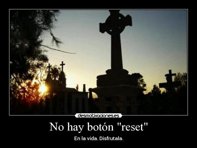 No hay botón reset - En la vida. Disfrutala.