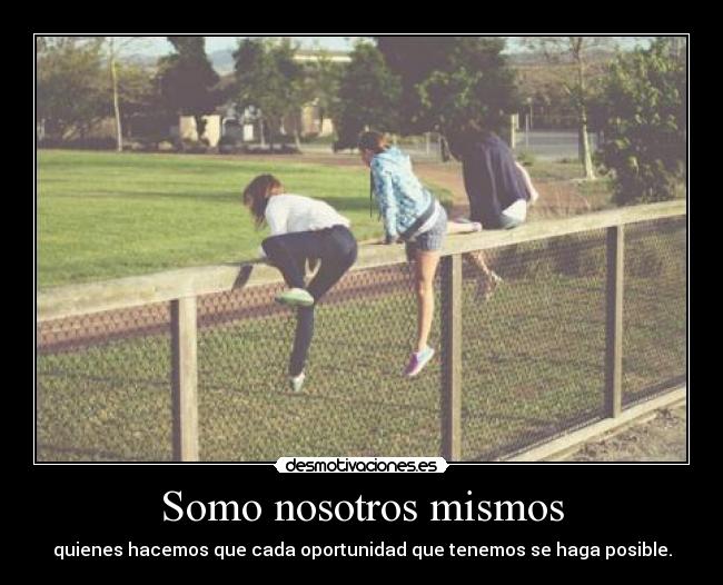 Somo nosotros mismos - quienes hacemos que cada oportunidad que tenemos se haga posible.