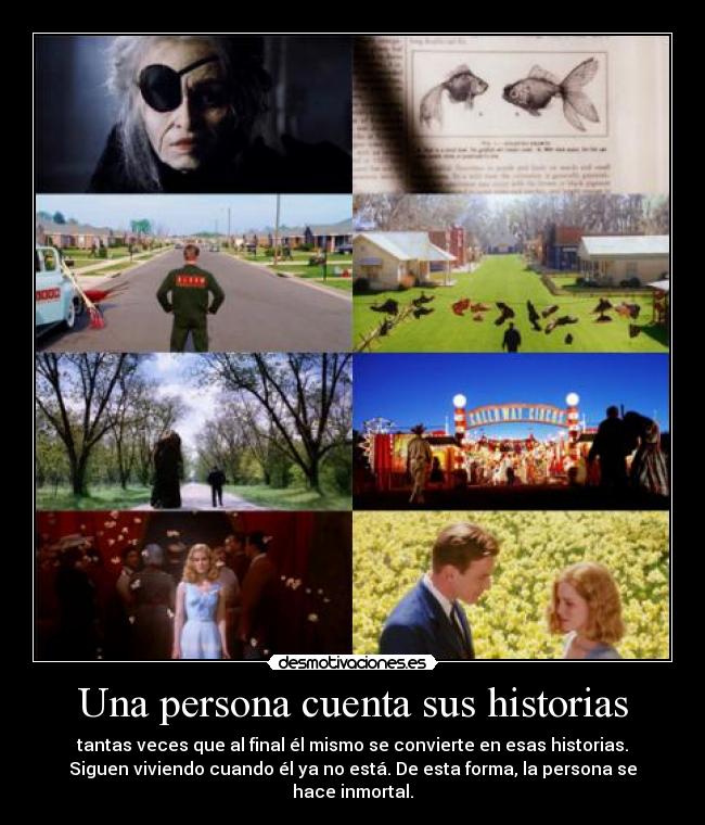 Una persona cuenta sus historias - tantas veces que al final él mismo se convierte en esas historias.
Siguen viviendo cuando él ya no está. De esta forma, la persona se
hace inmortal.