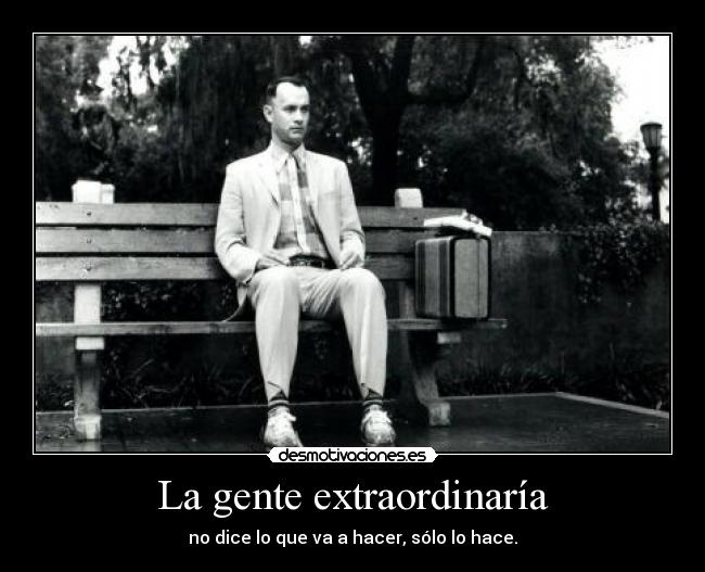 La gente extraordinaría - no dice lo que va a hacer, sólo lo hace.