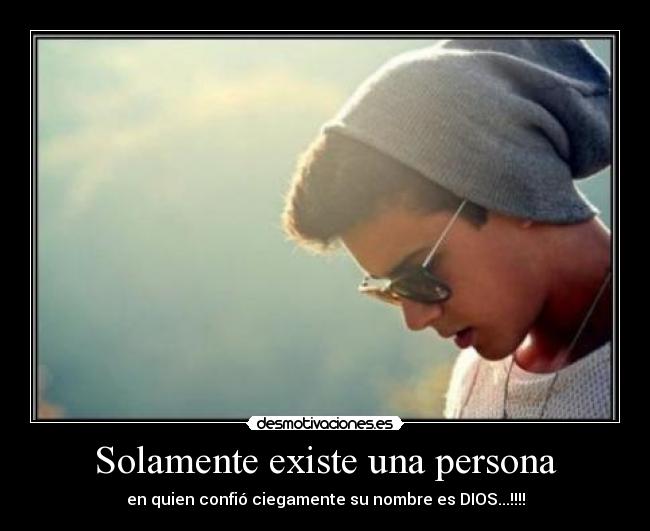 Solamente existe una persona - en quien confió ciegamente su nombre es DIOS...!!!!
