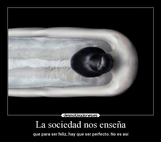 La sociedad nos enseña - que para ser feliz, hay que ser perfecto. No es así