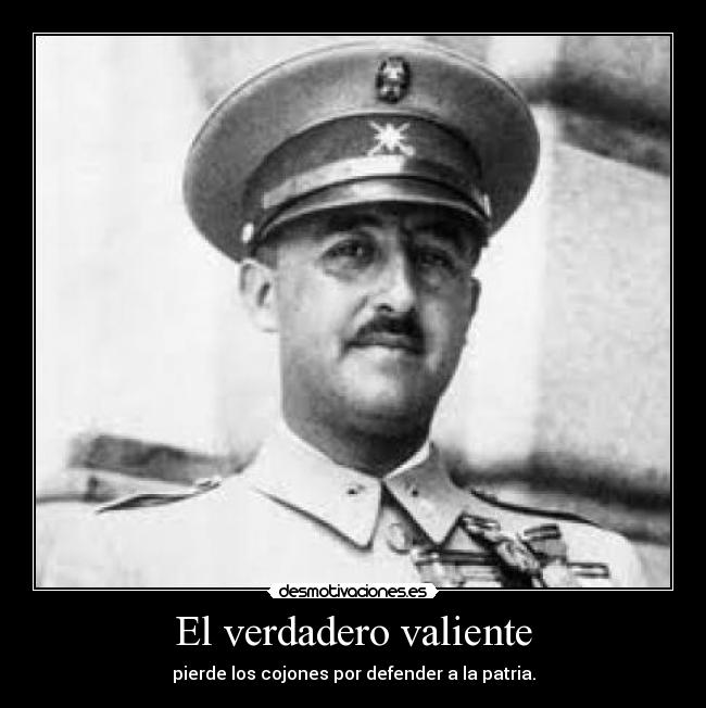 El verdadero valiente - pierde los cojones por defender a la patria.