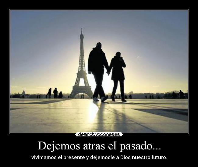Dejemos atras el pasado... - vivimamos el presente y dejemosle a Dios nuestro futuro.