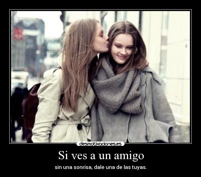 Si ves a un amigo - sin una sonrisa, dale una de las tuyas.