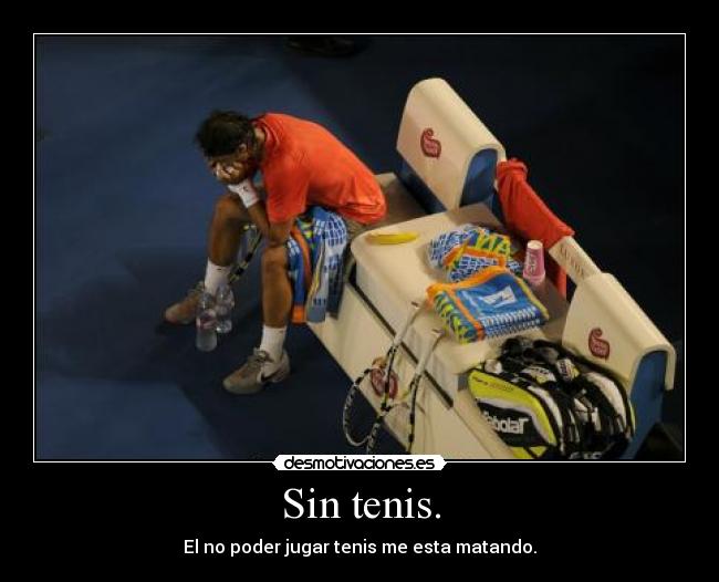 Sin tenis. - El no poder jugar tenis me esta matando.