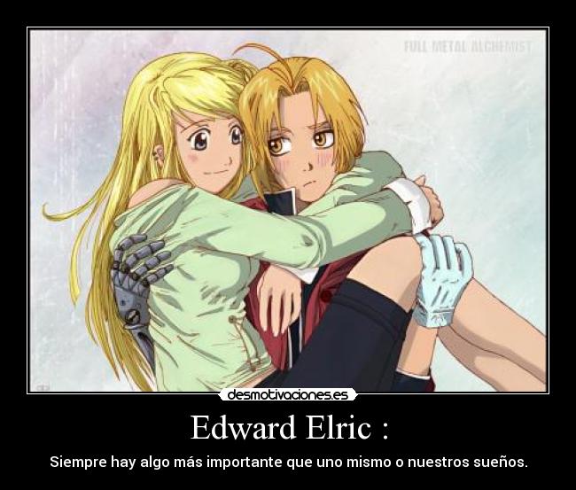 Edward Elric : - Siempre hay algo más importante que uno mismo o nuestros sueños.