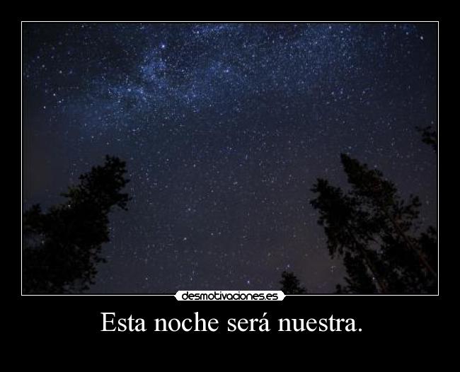 Esta noche será nuestra. -
