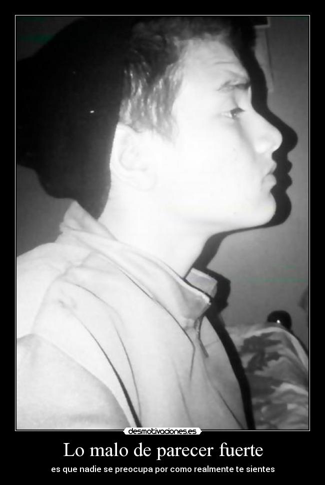 Lo malo de parecer fuerte - es que nadie se preocupa por como realmente te sientes