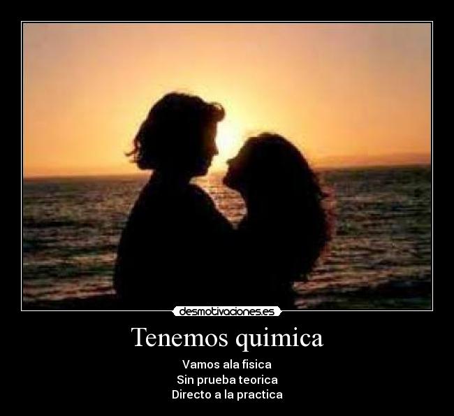 Tenemos quimica - Vamos ala fisica
Sin prueba teorica
Directo a la practica