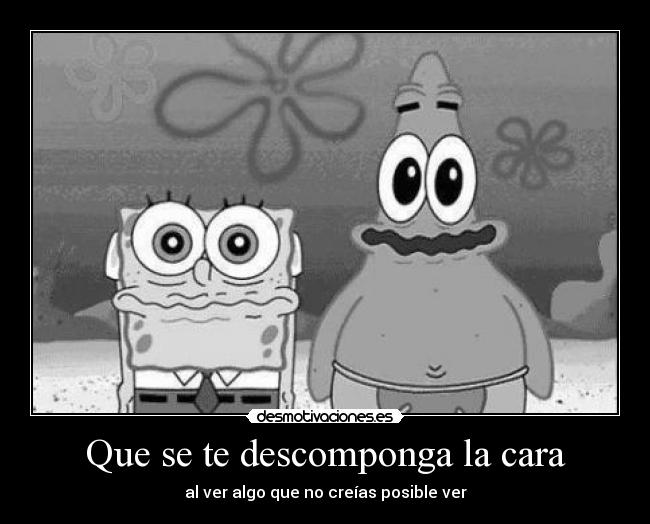 Que se te descomponga la cara -