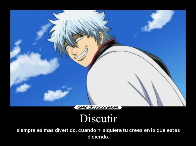 Discutir - siempre es mas divertido, cuando ni siquiera tu crees en lo que estas diciendo.