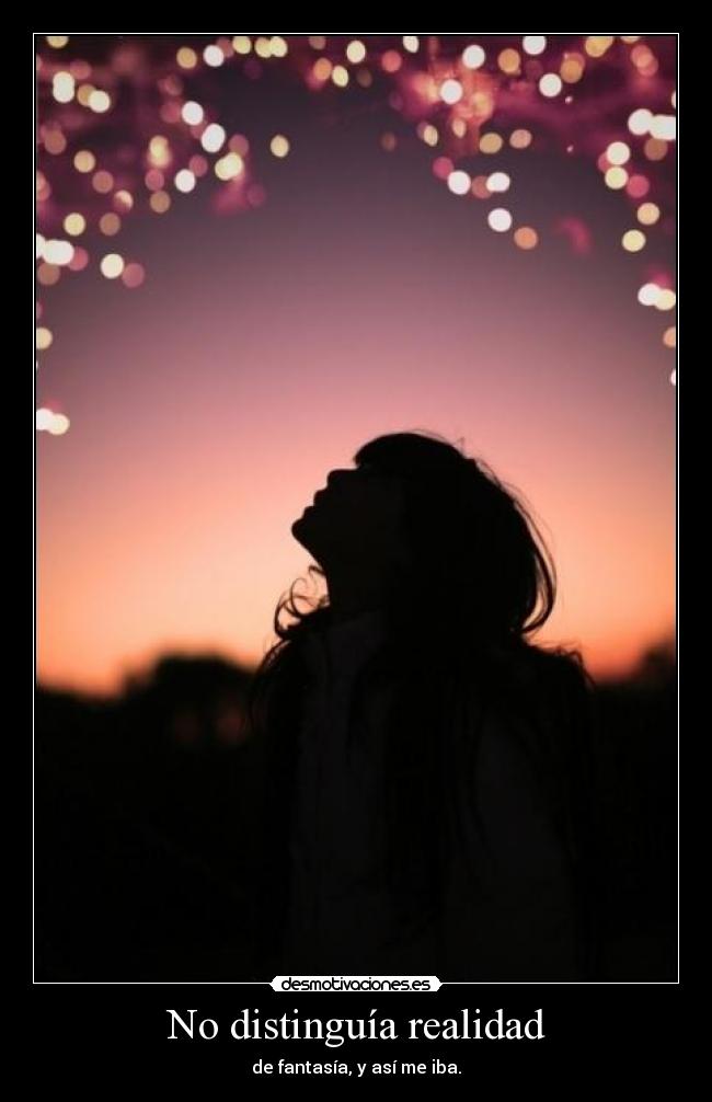 No distinguía realidad - de fantasía, y así me iba.