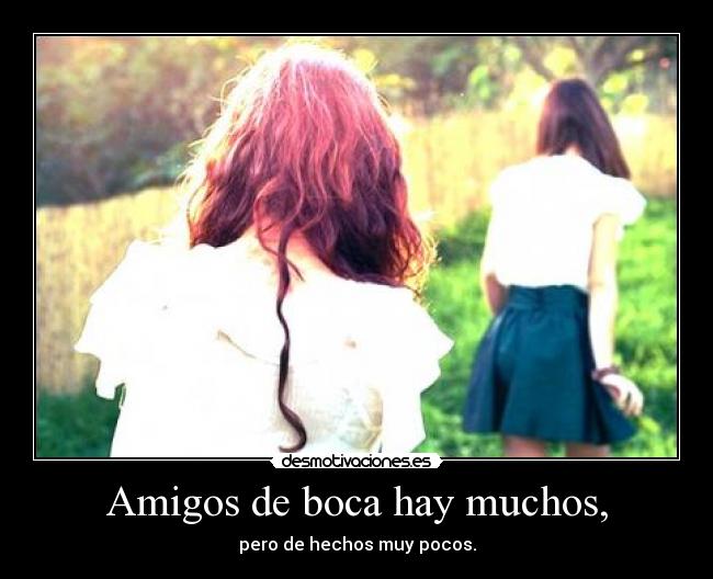Amigos de boca hay muchos, -