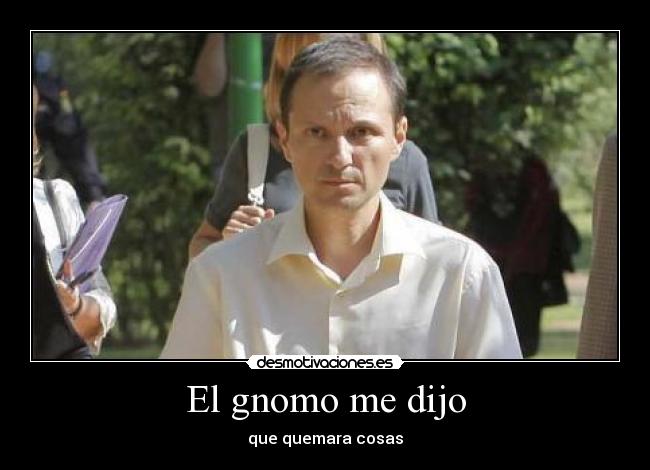 El gnomo me dijo - que quemara cosas