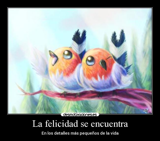 La felicidad se encuentra - En los detalles más pequeños de la vida