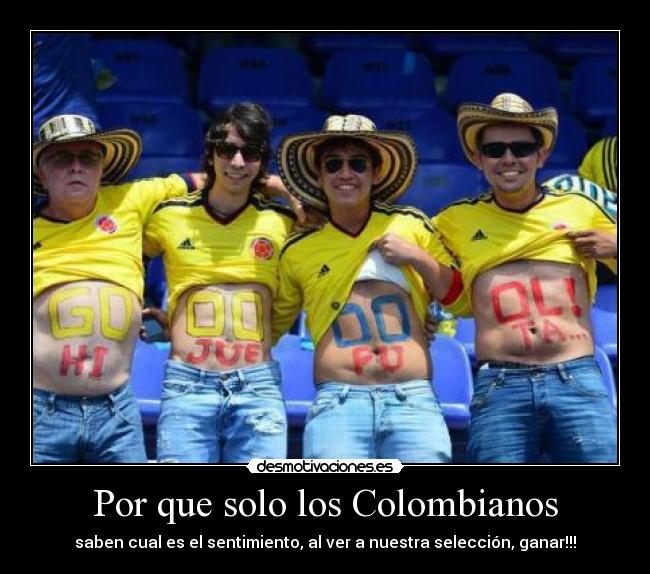 Por que solo los Colombianos - saben cual es el sentimiento, al ver a nuestra selección, ganar!!!