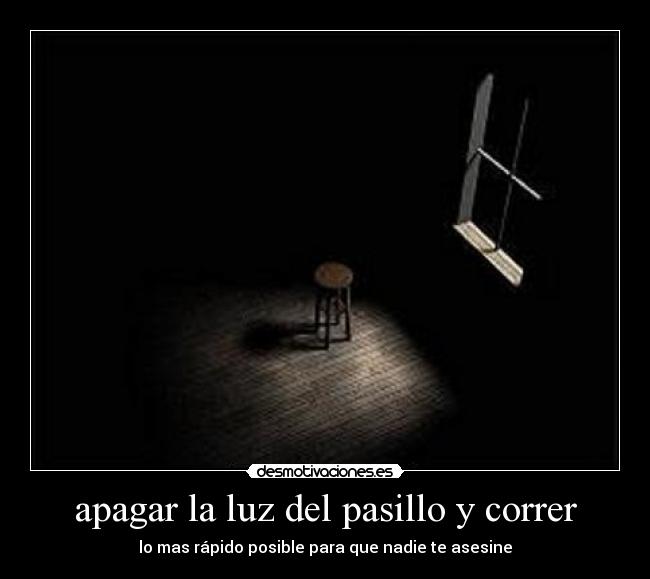 apagar la luz del pasillo y correr - lo mas rápido posible para que nadie te asesine