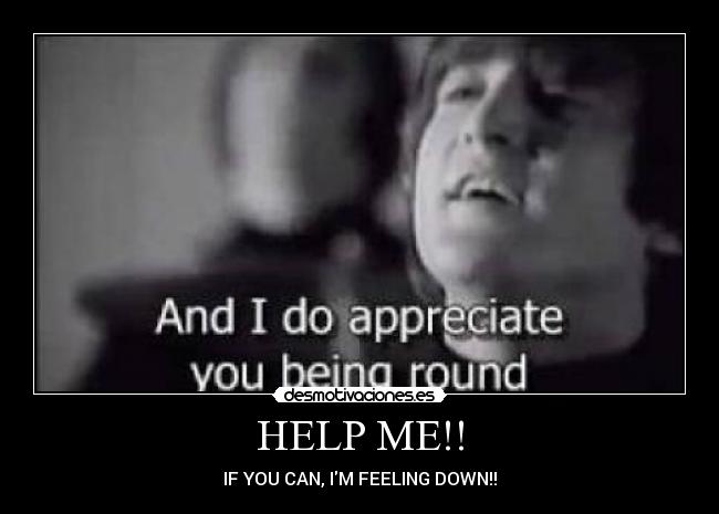 HELP ME!! - IF YOU CAN, IM FEELING DOWN!!