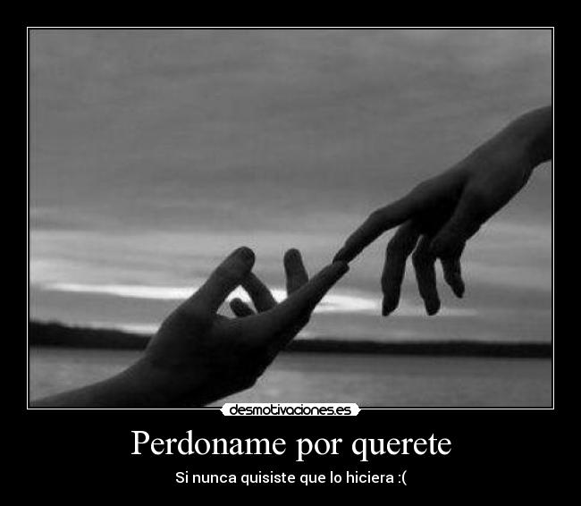 Perdoname por querete -