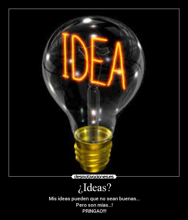 ¿Ideas? - Mis ideas pueden que no sean buenas...
Pero son mías...!
PRINGAO!!!