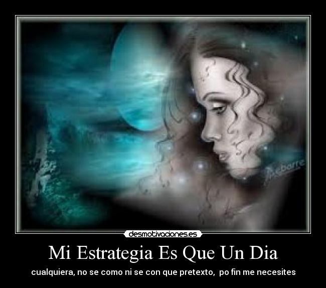 Mi Estrategia Es Que Un Dia - cualquiera, no se como ni se con que pretexto, po fin me necesites