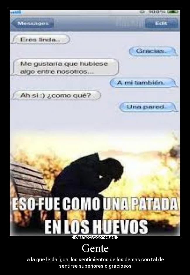 Gente - a la que le da igual los sentimientos de los demás con tal de
sentirse superiores o graciosos