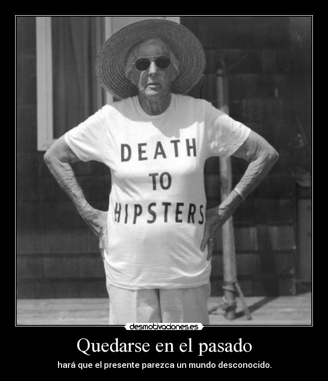 Quedarse en el pasado - hará que el presente parezca un mundo desconocido.