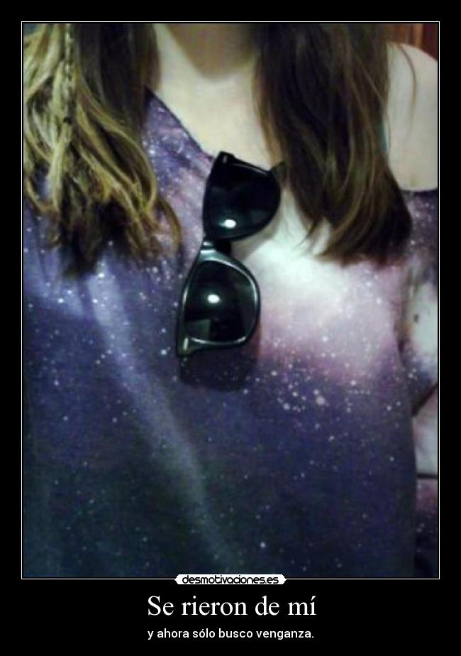 Se rieron de mí - y ahora sólo busco venganza.