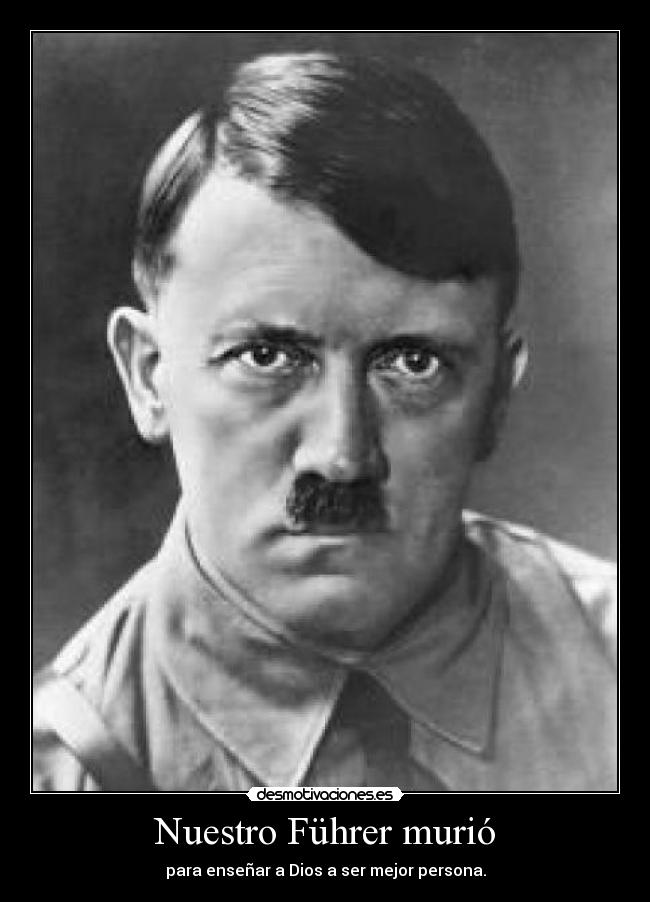 Nuestro Führer murió - para enseñar a Dios a ser mejor persona.