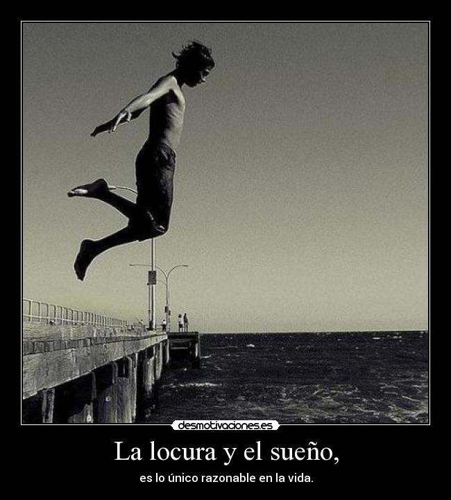 La locura y el sueño, - es lo único razonable en la vida.