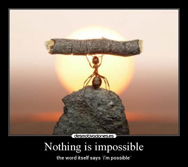 Nothing is impossible - the word itself says `im possible´