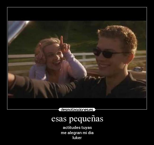 esas pequeñas - actitudes tuyas
me alegran mi dia
luker