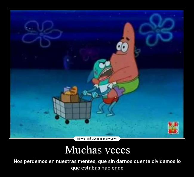Muchas veces - Nos perdemos en nuestras mentes, que sin darnos cuenta olvidamos lo
que estabas haciendo